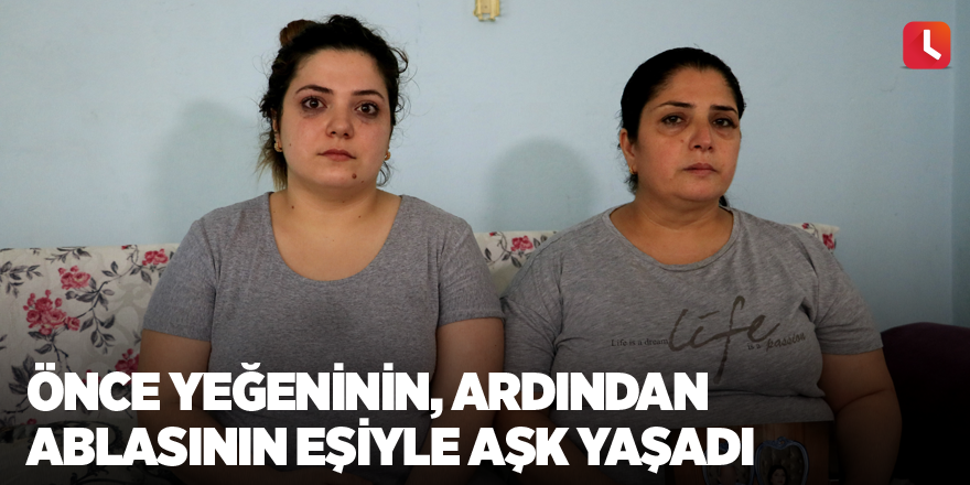 Önce yeğeninin, ardından ablasının eşiyle aşk yaşadı