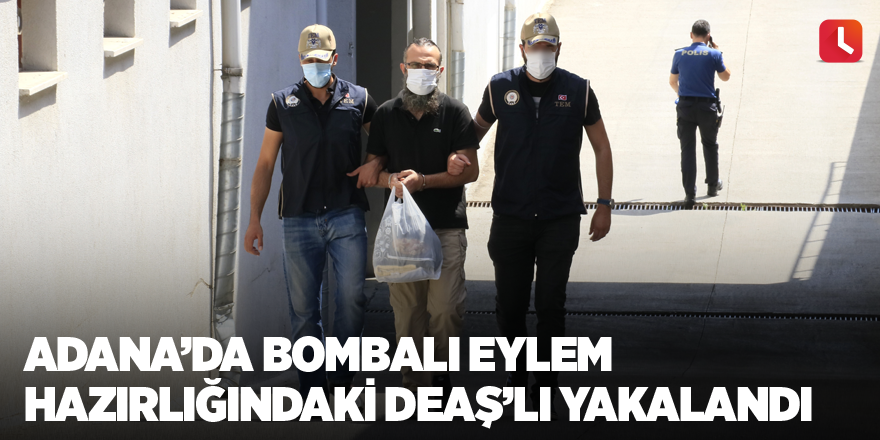 Adana’da bombalı eylem hazırlığındaki DEAŞ’lı yakalandı