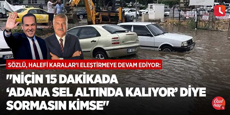 "Niçin 15 dakikada Adana sel altında kalıyor diye sormasın kimse"