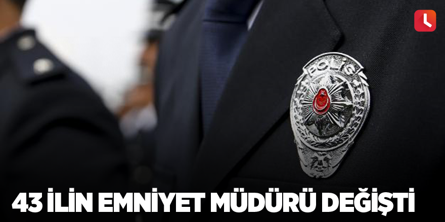 43 ilin emniyet müdürü değişti