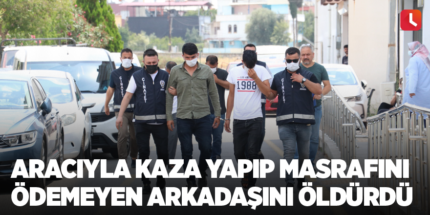 Aracıyla kaza yapıp masrafını ödemeyen arkadaşını öldürdü