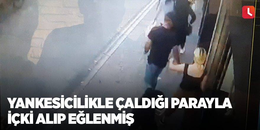 Yankesicilikle çaldığı parayla içki alıp eğlenmiş