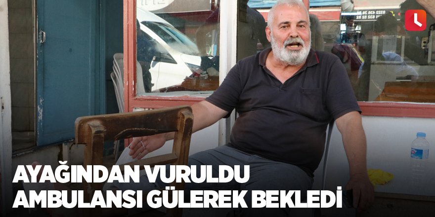 Ayağından vuruldu ambulansı gülerek bekledi