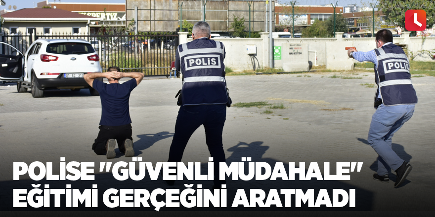 Polise "güvenli müdahale" eğitimi gerçeğini aratmadı