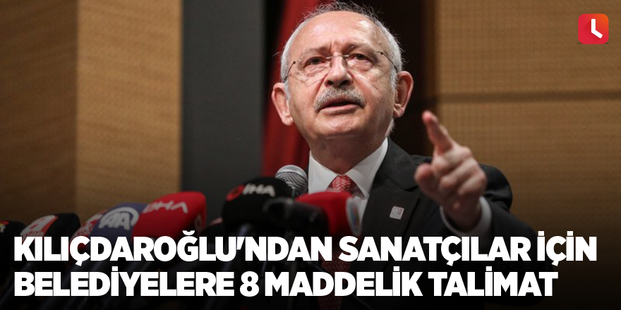 Kılıçdaroğlu'ndan sanatçılar için belediyelere 8 maddelik talimat