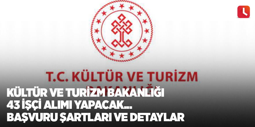 Kültür ve Turizm Bakanlığı 43 işçi alımı yapacak... Başvuru şartları ve detaylar