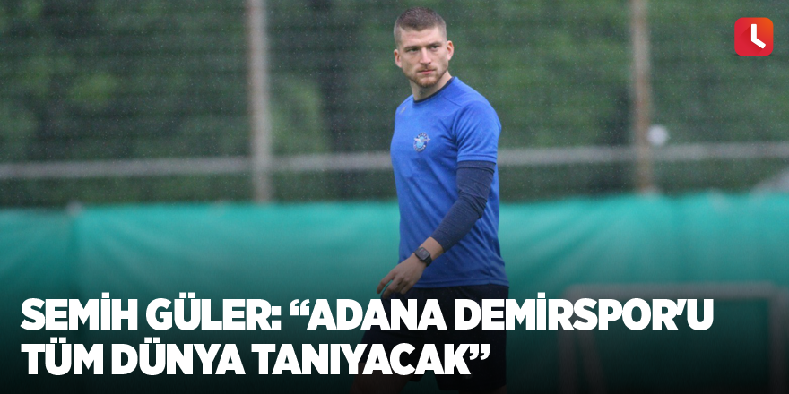 Semih Güler: “Adana Demirspor'u tüm dünya tanıyacak”