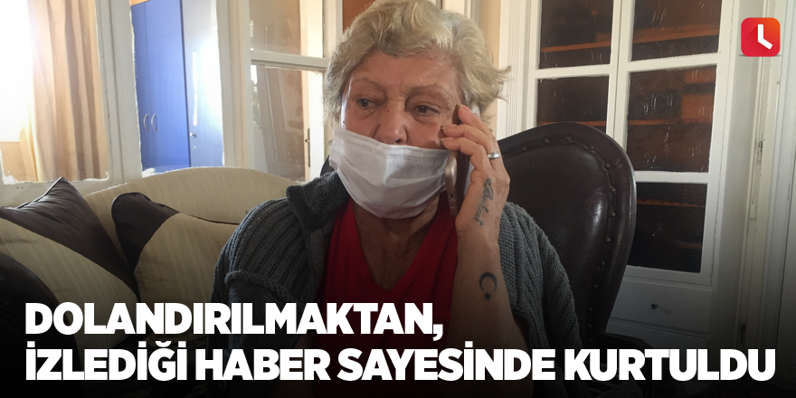 Dolandırılmaktan, izlediği haber sayesinde kurtuldu