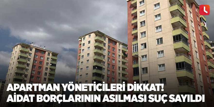 Apartman yöneticileri dikkat! Aidat borçlarının asılması suç sayıldı