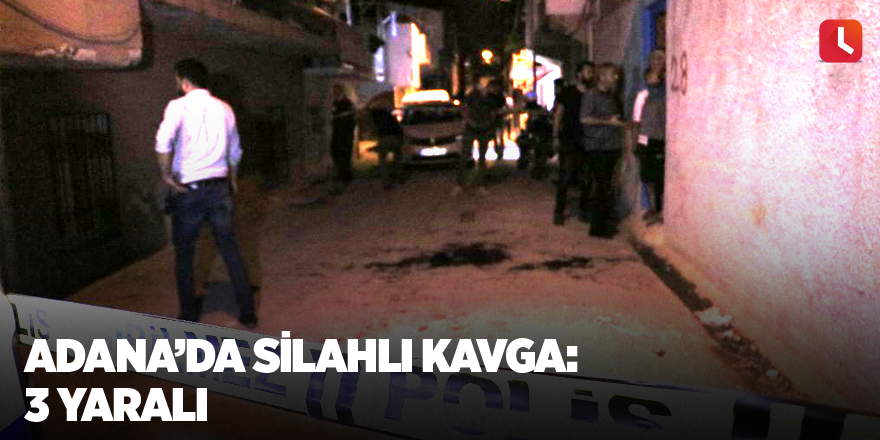 Adana’da silahlı kavga: 3 yaralı