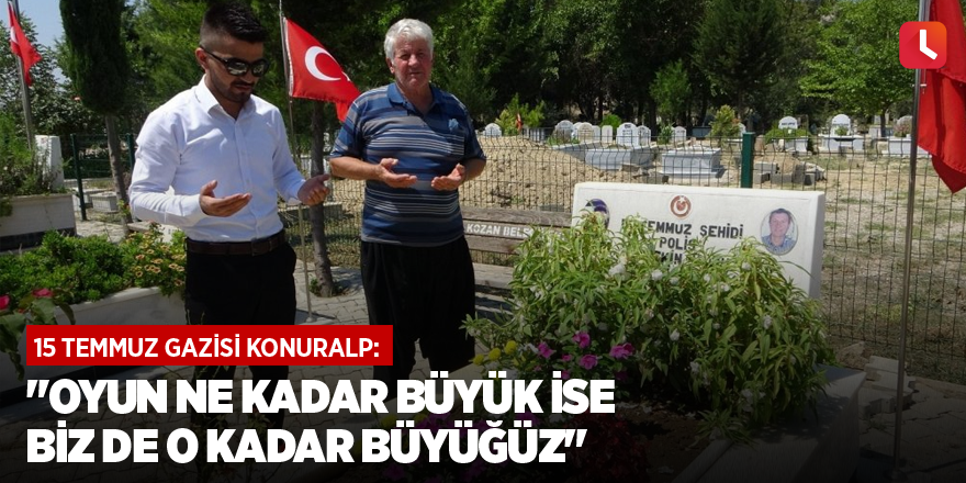 15 Temmuz Gazisi Konuralp: "Oyun ne kadar büyük ise biz de o kadar büyüğüz"