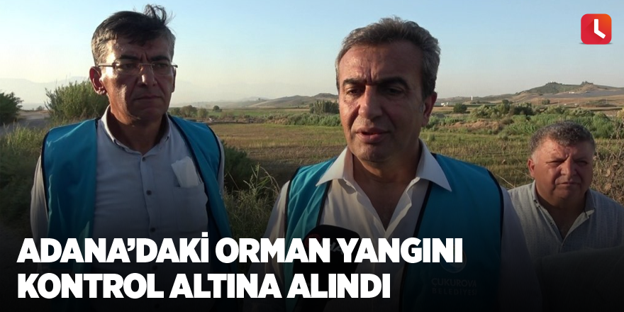 Adana’daki orman yangını kontrol altına alındı