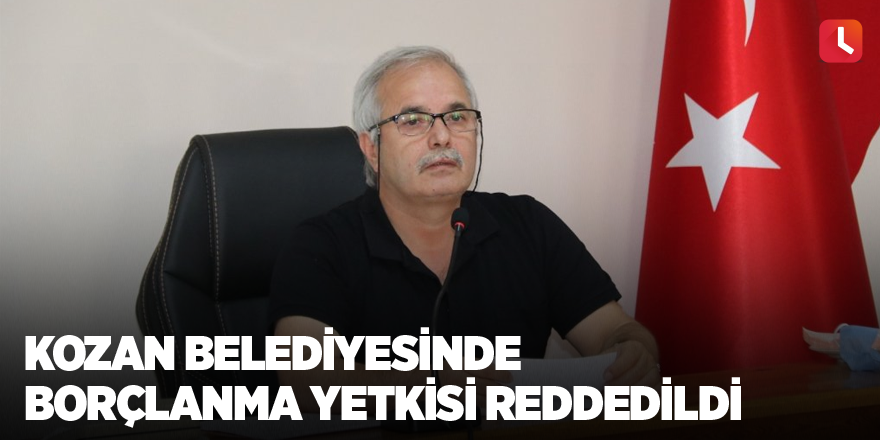 Kozan Belediyesinde borçlanma yetkisi reddedildi