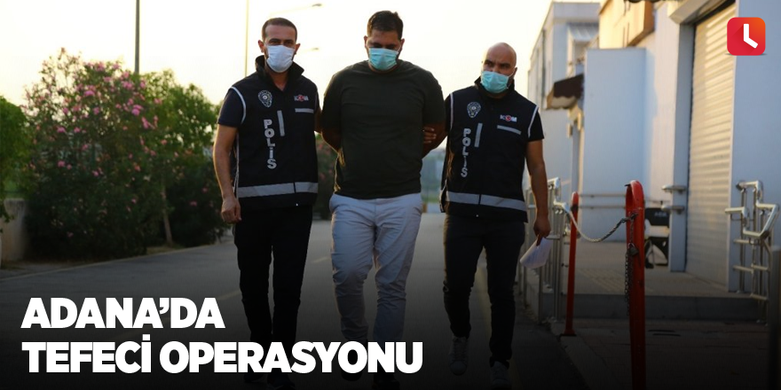 Adana’da tefeci operasyonu