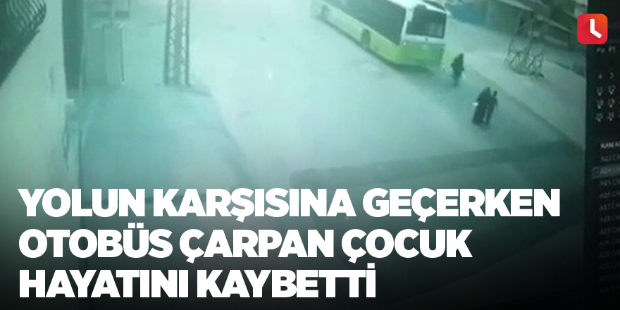 Yolun karşısına geçerken otobüs çarpan çocuk hayatını kaybetti