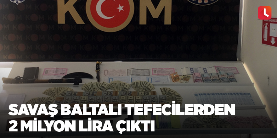 Savaş baltalı tefecilerden 2 milyon lira çıktı