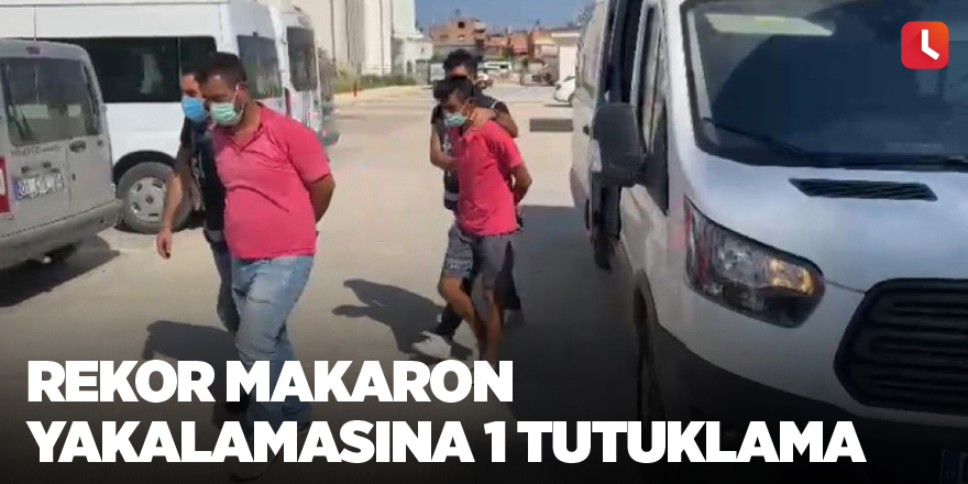 Rekor makaron yakalamasına 1 tutuklama