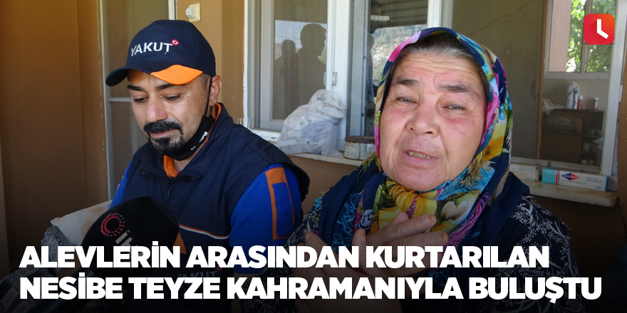 Alevlerin arasından kurtarılan Nesibe teyze kahramanıyla buluştu