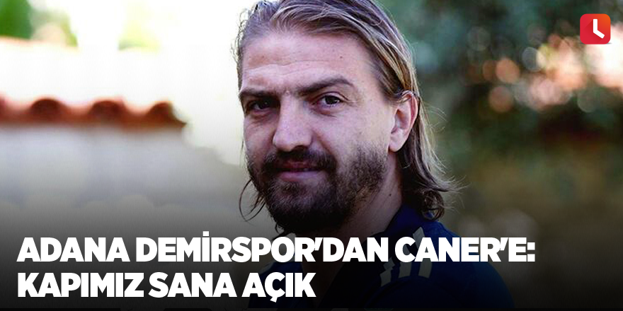 Adana Demirspor'dan Caner'e: Kapımız sana açık