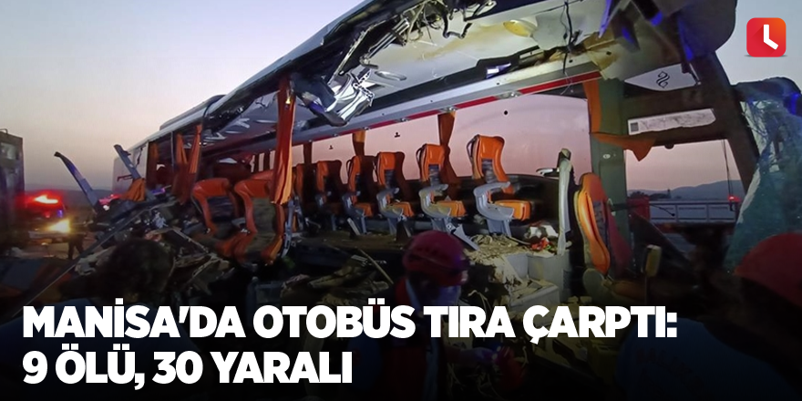 Manisa'da otobüs tıra çarptı: 9 ölü, 30 yaralı