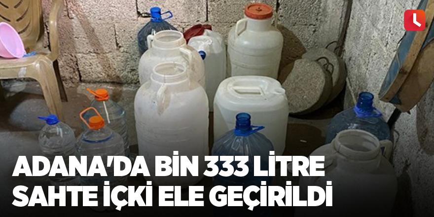 Adana'da bin 333 litre sahte içki ele geçirildi