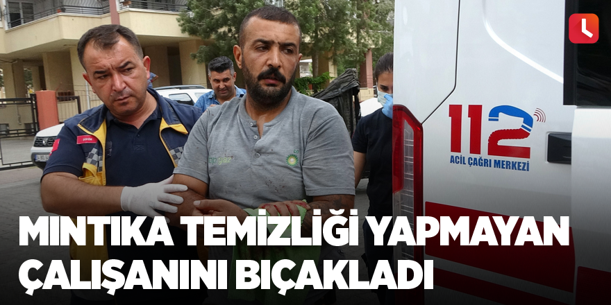 Mıntıka temizliği yapmayan çalışanını bıçakladı