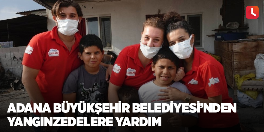 Adana Büyükşehir Belediyesi'nden yangınzedelere yardım