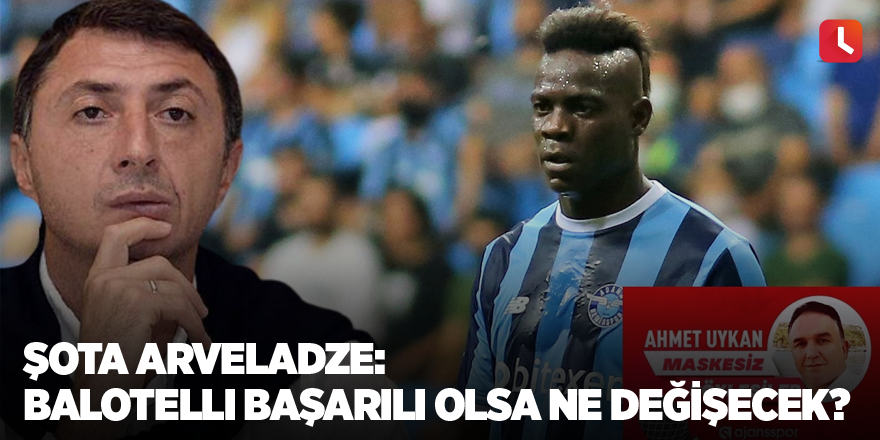 Şota Arveladze: Balotelli başarılı olsa ne değişecek?