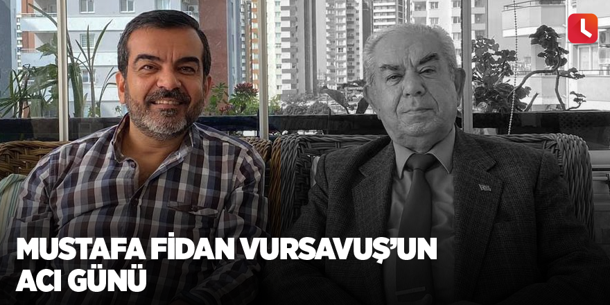 Mustafa Fidan Vursavuş'un acı günü