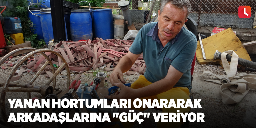 Yanan hortumları onararak arkadaşlarına "Güç" veriyor