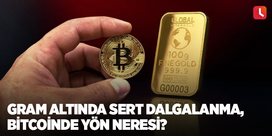 Gram altında sert dalgalanma, Bitcoinde yön neresi?