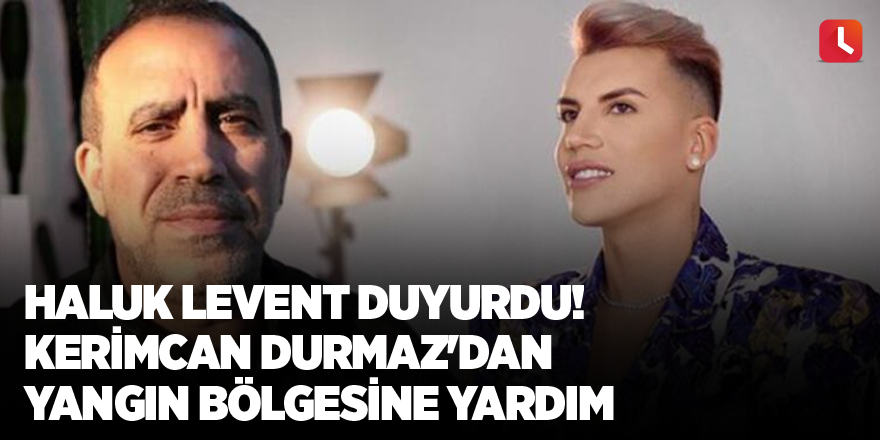 Haluk Levent duyurdu! Kerimcan Durmaz'dan yangın bölgesine yardım