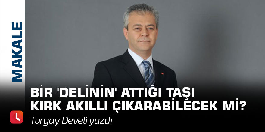 Bir 'delinin' attığı taşı kırk akıllı çıkarabilecek mi?