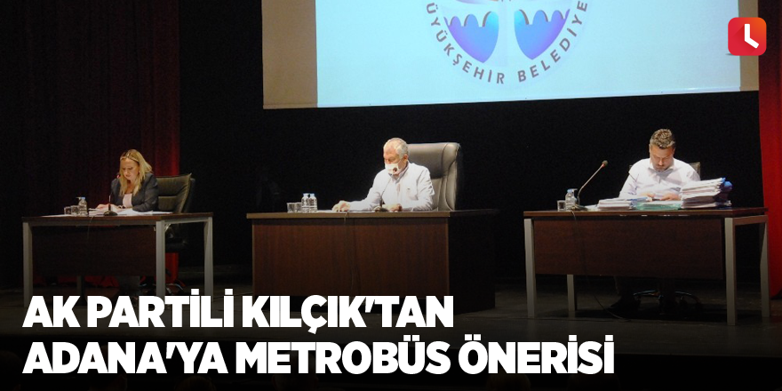 AK Partili Kılçık'tan Adana'ya metrobüs önerisi