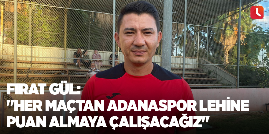 Fırat Gül: "Her maçtan Adanaspor lehine puan almaya çalışacağız"