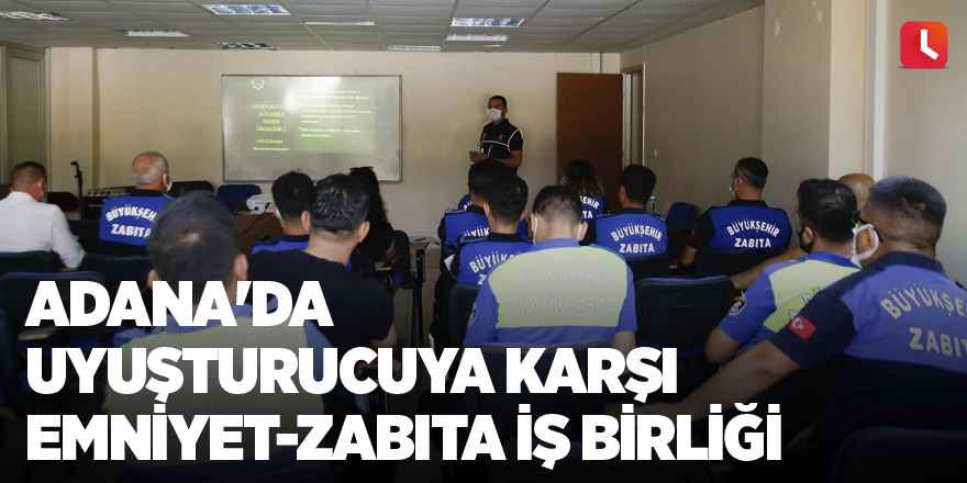 Adana'da uyuşturucuya karşı emniyet-zabıta iş birliği