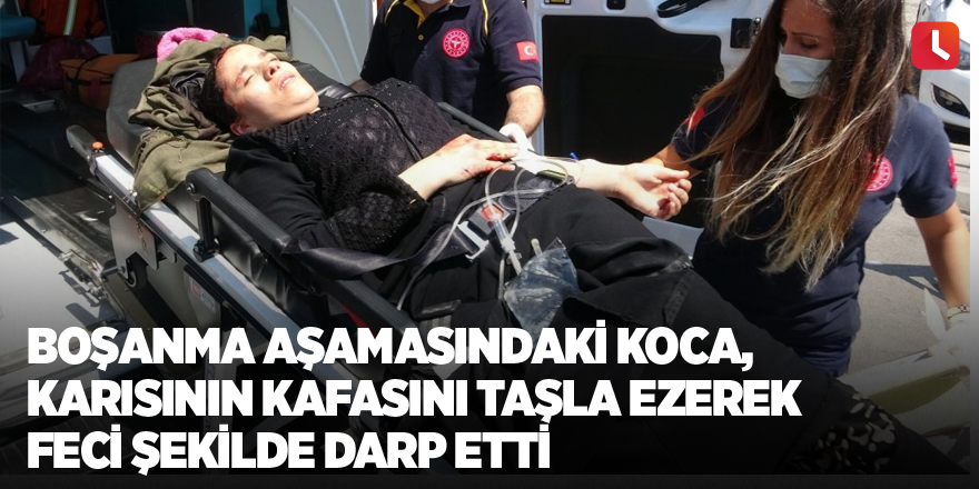 Boşanma aşamasındaki koca karısının kafasını taşla ezerek feci şekilde darp etti