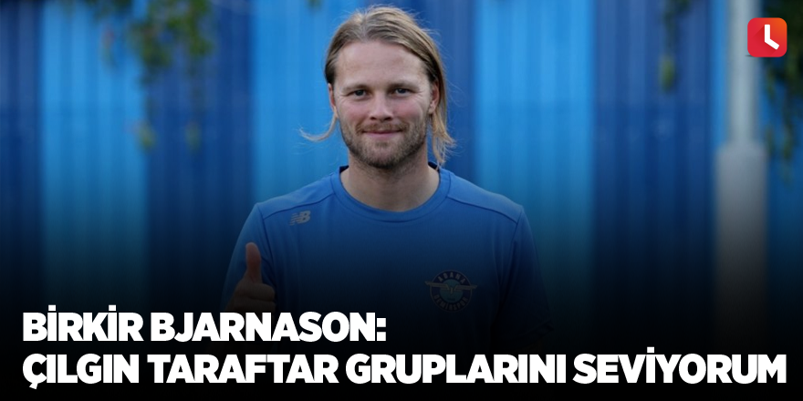 Birkir Bjarnason: “Çılgın taraftar gruplarını seviyorum”