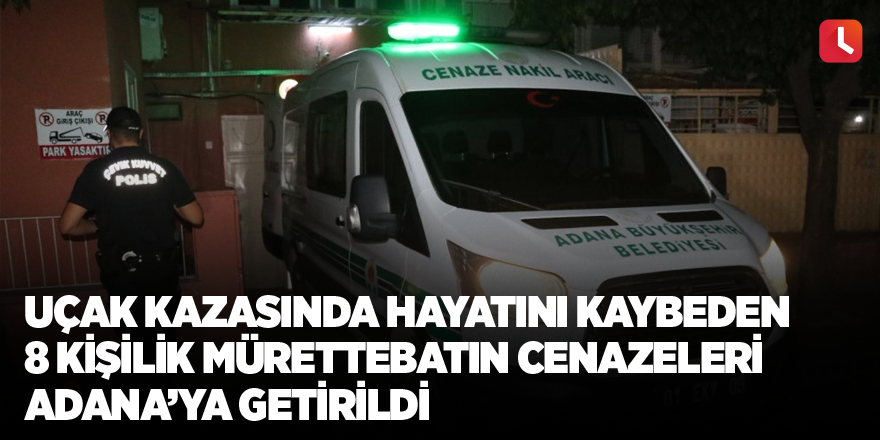 Uçak kazasında hayatını kaybeden 8 kişilik mürettebatın cenazeleri Adana’ya getirildi