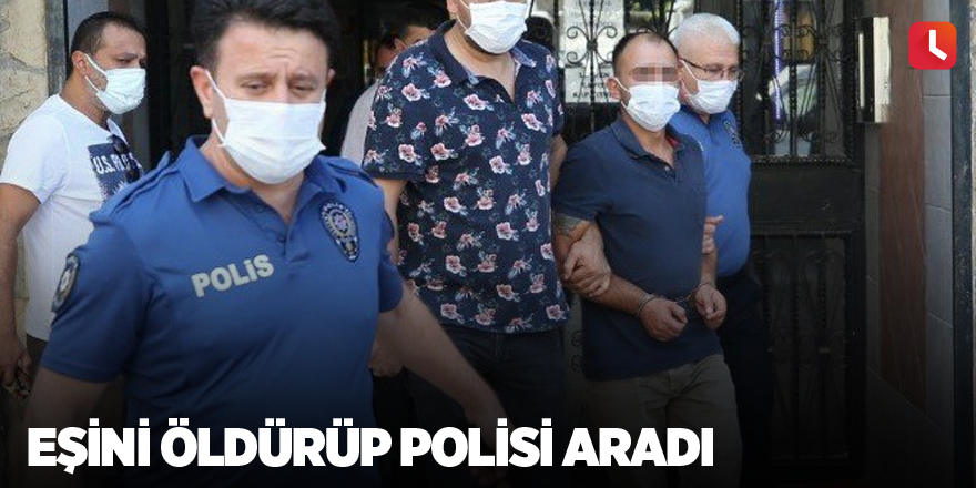 Eşini öldürüp polisi aradı