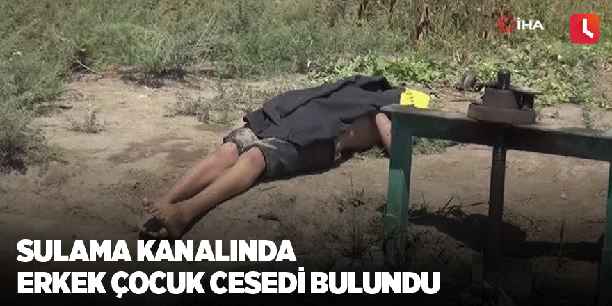 Sulama kanalında erkek çocuk cesedi bulundu