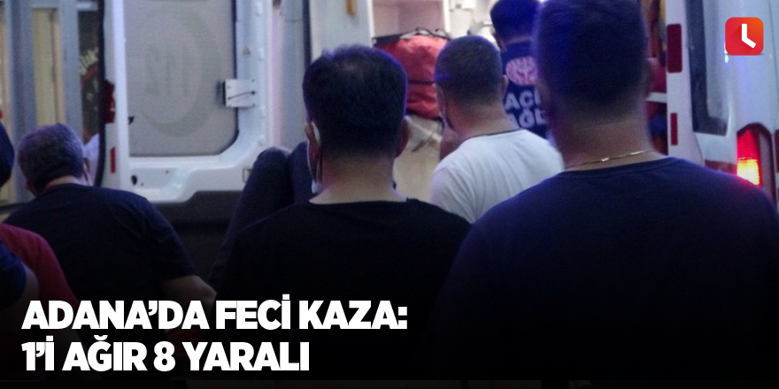 Adana’da feci kaza: 1’i ağır 8 yaralı