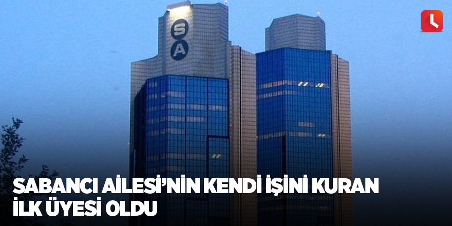 Sabancı Ailesi’nin kendi işini kuran ilk üyesi oldu