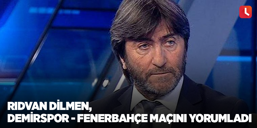 Rıdvan Dilmen, Adana Demirspor - Fenerbahçe maçını yorumladı