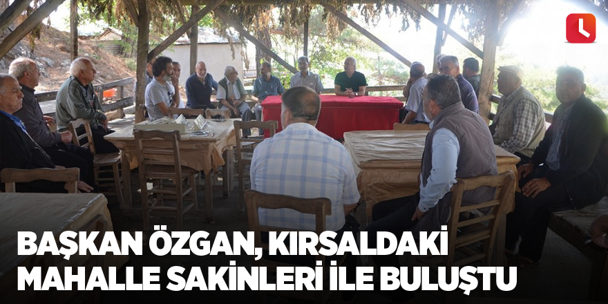 Başkan Özgan, kırsaldaki mahalle sakinleri ile buluştu