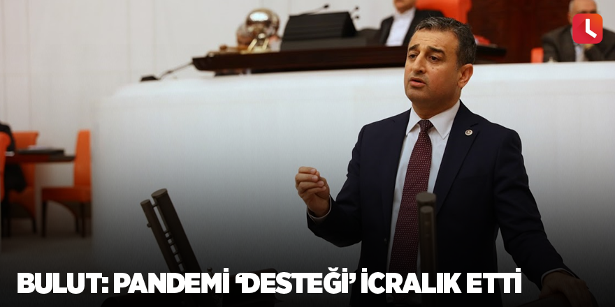 Bulut: Pandemi ‘desteği’ icralık etti