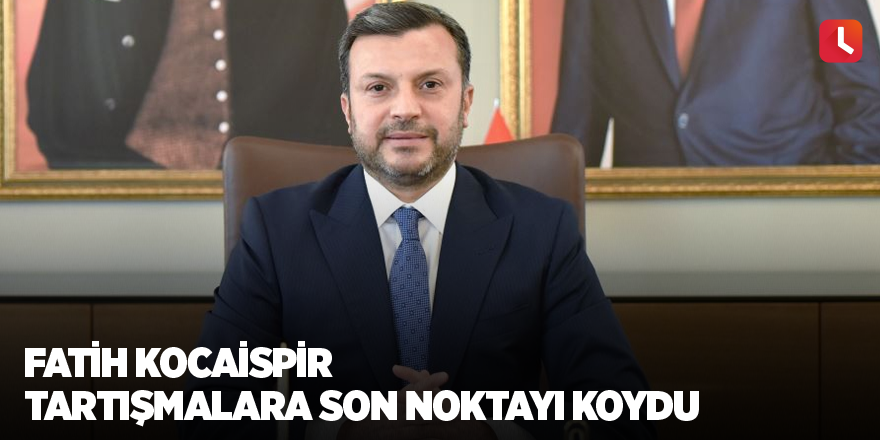 Fatih Kocaispir tartışmalara son noktayı koydu