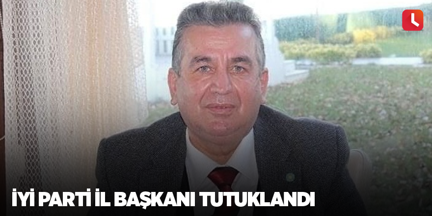 İYİ Parti il başkanı tutuklandı