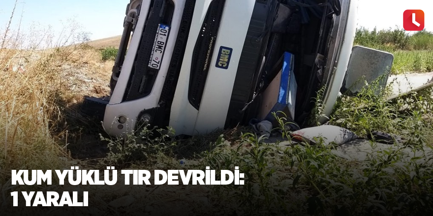 Kum yüklü tır devrildi: 1 yaralı