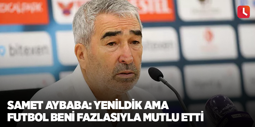 Samet Aybaba: Yenildik ama futbol beni fazlasıyla mutlu etti